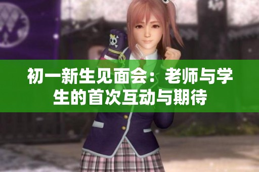 初一新生见面会：老师与学生的首次互动与期待