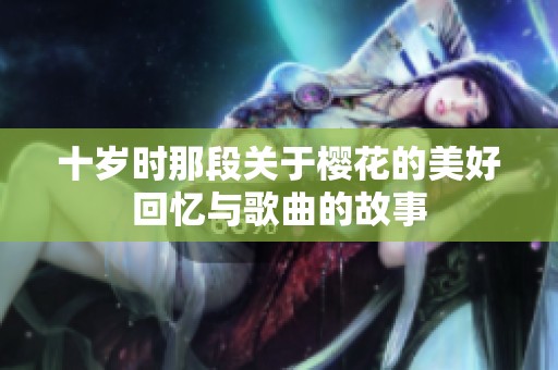 十岁时那段关于樱花的美好回忆与歌曲的故事