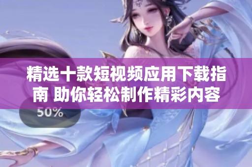 精选十款短视频应用下载指南 助你轻松制作精彩内容