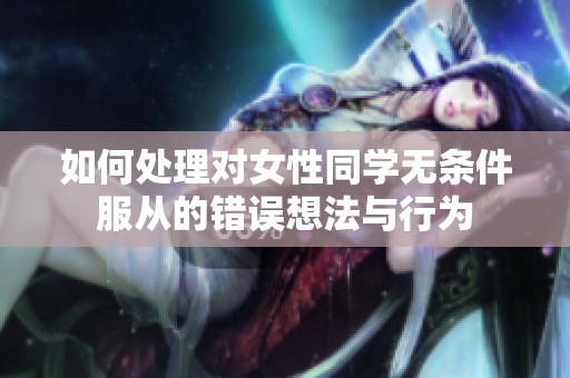 如何处理对女性同学无条件服从的错误想法与行为