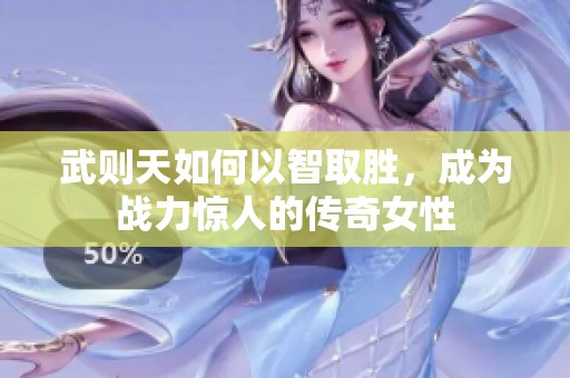 武则天如何以智取胜，成为战力惊人的传奇女性