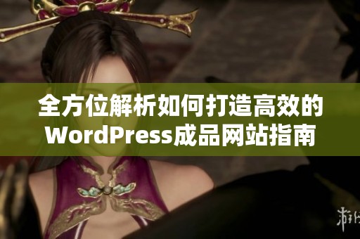 全方位解析如何打造高效的WordPress成品网站指南