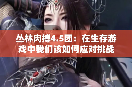 丛林肉搏4.5团：在生存游戏中我们该如何应对挑战