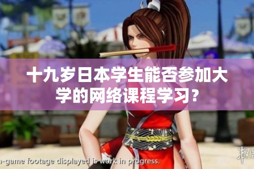 十九岁日本学生能否参加大学的网络课程学习？