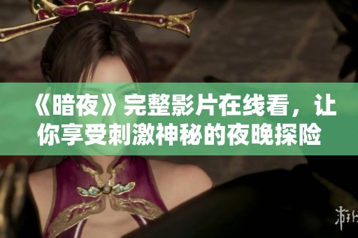 《暗夜》完整影片在线看，让你享受刺激神秘的夜晚探险
