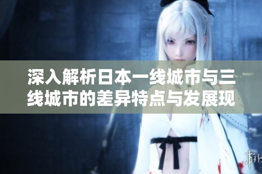 深入解析日本一线城市与三线城市的差异特点与发展现状