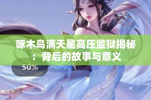 啄木鸟满天星高压监狱揭秘：背后的故事与意义
