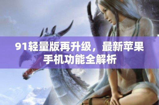 91轻量版再升级，最新苹果手机功能全解析