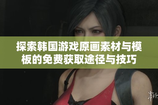 探索韩国游戏原画素材与模板的免费获取途径与技巧