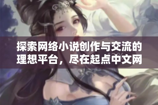 探索网络小说创作与交流的理想平台，尽在起点中文网手机版