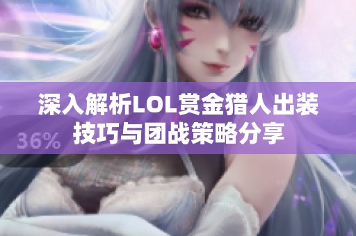 深入解析LOL赏金猎人出装技巧与团战策略分享