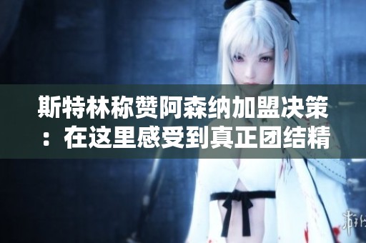 斯特林称赞阿森纳加盟决策：在这里感受到真正团结精神