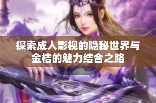 探索成人影视的隐秘世界与金桔的魅力结合之路
