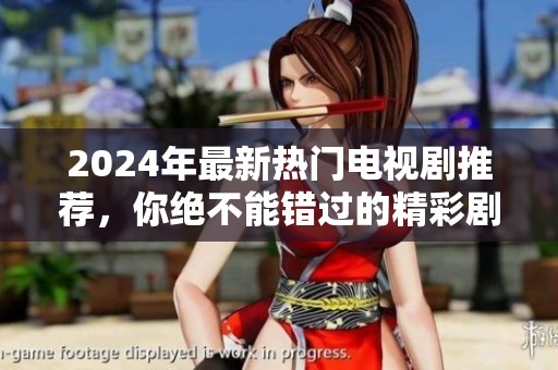 2024年最新热门电视剧推荐，你绝不能错过的精彩剧集