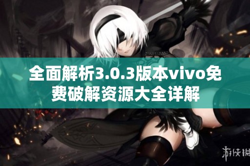 全面解析3.0.3版本vivo免费破解资源大全详解