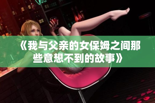 《我与父亲的女保姆之间那些意想不到的故事》