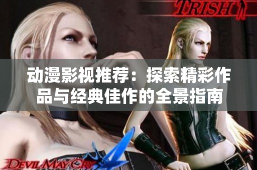 动漫影视推荐：探索精彩作品与经典佳作的全景指南