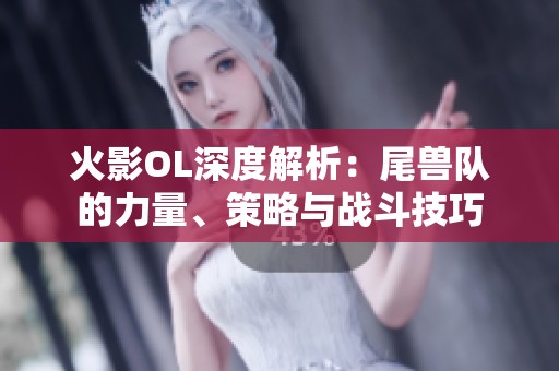 火影OL深度解析：尾兽队的力量、策略与战斗技巧
