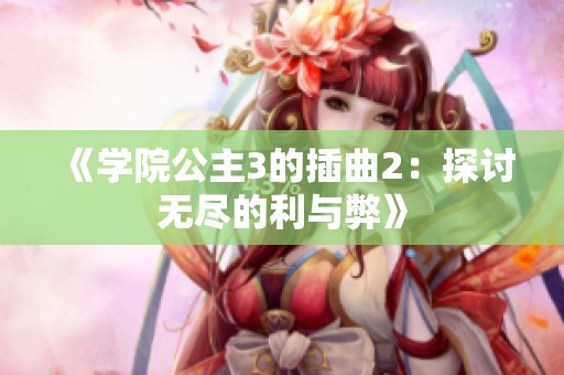 《学院公主3的插曲2：探讨无尽的利与弊》