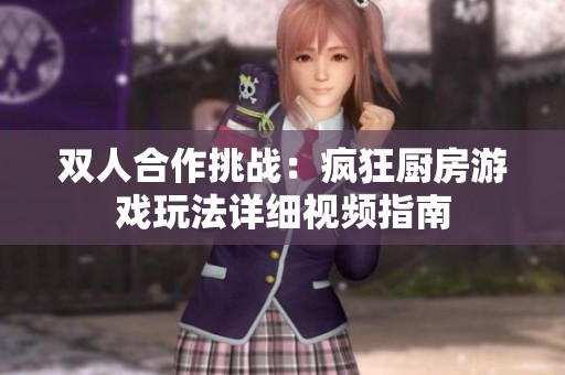 双人合作挑战：疯狂厨房游戏玩法详细视频指南