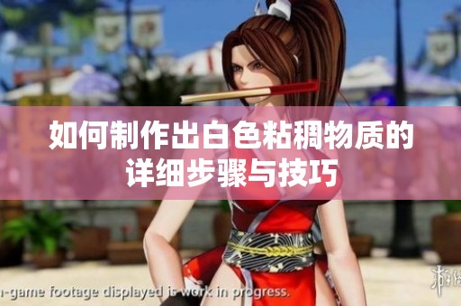 如何制作出白色粘稠物质的详细步骤与技巧