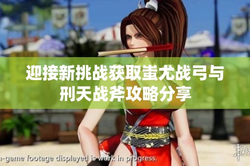 迎接新挑战获取蚩尤战弓与刑天战斧攻略分享