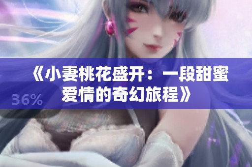 《小妻桃花盛开：一段甜蜜爱情的奇幻旅程》