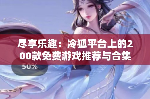 尽享乐趣：冷狐平台上的200款免费游戏推荐与合集