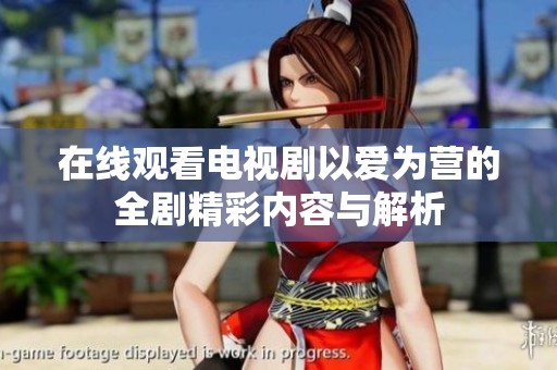 在线观看电视剧以爱为营的全剧精彩内容与解析