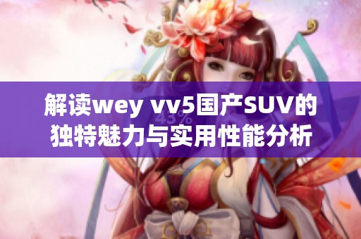 解读wey vv5国产SUV的独特魅力与实用性能分析