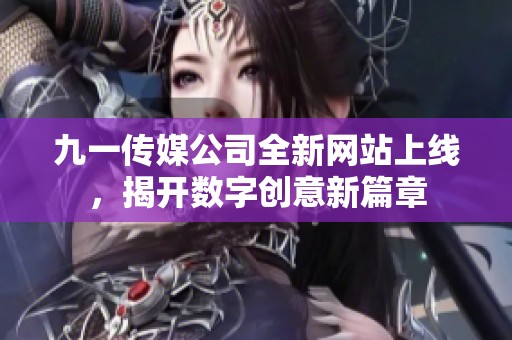 九一传媒公司全新网站上线，揭开数字创意新篇章