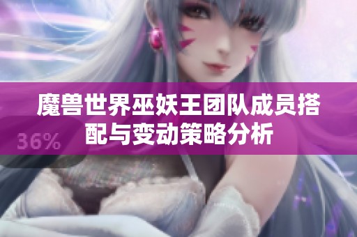魔兽世界巫妖王团队成员搭配与变动策略分析