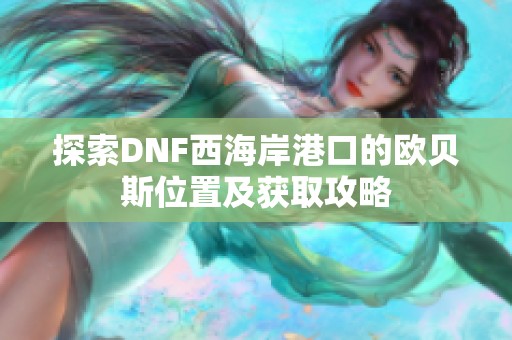 探索DNF西海岸港口的欧贝斯位置及获取攻略