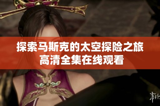 探索马斯克的太空探险之旅 高清全集在线观看