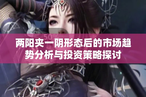 两阳夹一阴形态后的市场趋势分析与投资策略探讨