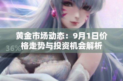 黄金市场动态：9月1日价格走势与投资机会解析