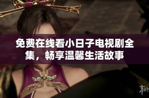 免费在线看小日子电视剧全集，畅享温馨生活故事