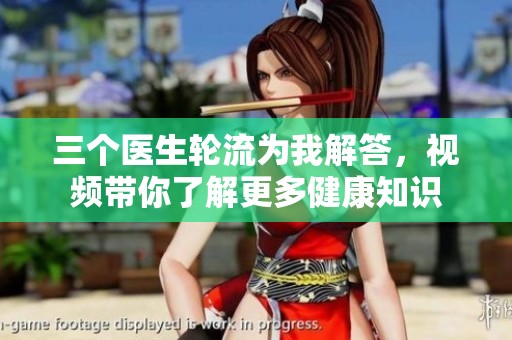 三个医生轮流为我解答，视频带你了解更多健康知识
