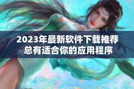 2023年最新软件下载推荐 总有适合你的应用程序