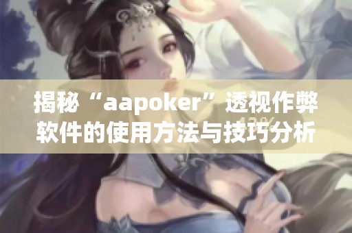 揭秘“aapoker”透视作弊软件的使用方法与技巧分析