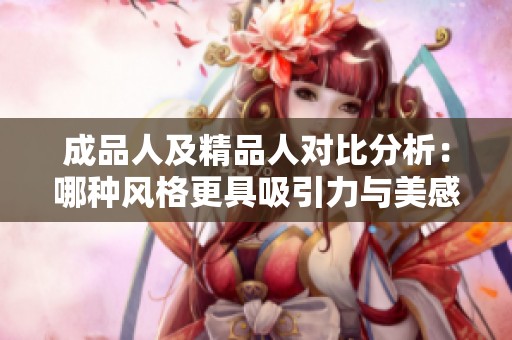 成品人及精品人对比分析：哪种风格更具吸引力与美感