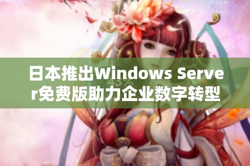 日本推出Windows Server免费版助力企业数字转型与升级