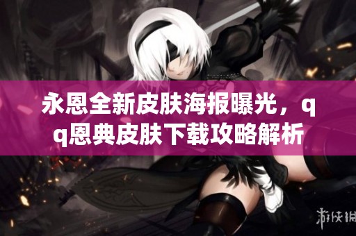 永恩全新皮肤海报曝光，qq恩典皮肤下载攻略解析