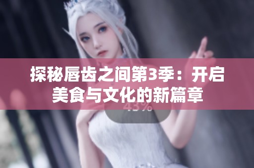 探秘唇齿之间第3季：开启美食与文化的新篇章