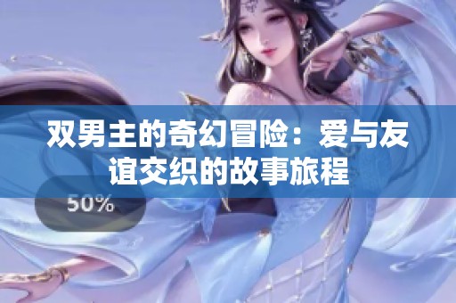 双男主的奇幻冒险：爱与友谊交织的故事旅程