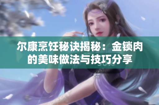 尔康烹饪秘诀揭秘：金锁肉的美味做法与技巧分享