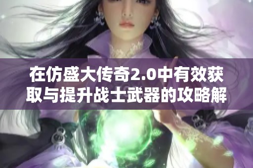 在仿盛大传奇2.0中有效获取与提升战士武器的攻略解析