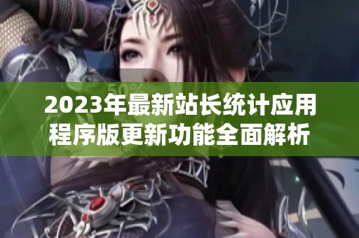 2023年最新站长统计应用程序版更新功能全面解析