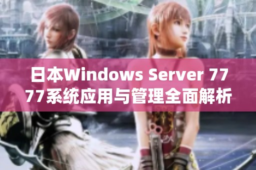 日本Windows Server 7777系统应用与管理全面解析