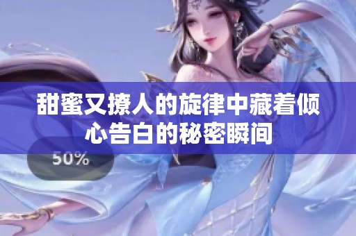 甜蜜又撩人的旋律中藏着倾心告白的秘密瞬间